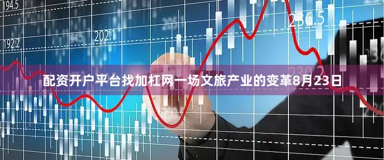 配资开户平台找加杠网　　一场文旅产业的变革　　8月23日