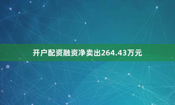 开户配资融资净卖出264.43万元