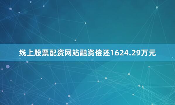线上股票配资网站融资偿还1624.29万元
