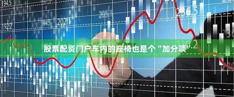 股票配资门户车内的座椅也是个“加分项”