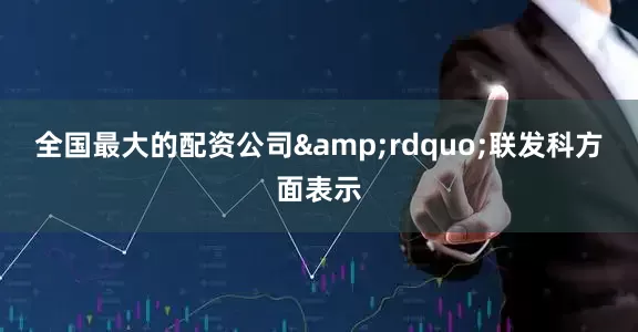 全国最大的配资公司&rdquo;联发科方面表示