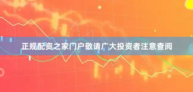 正规配资之家门户敬请广大投资者注意查阅