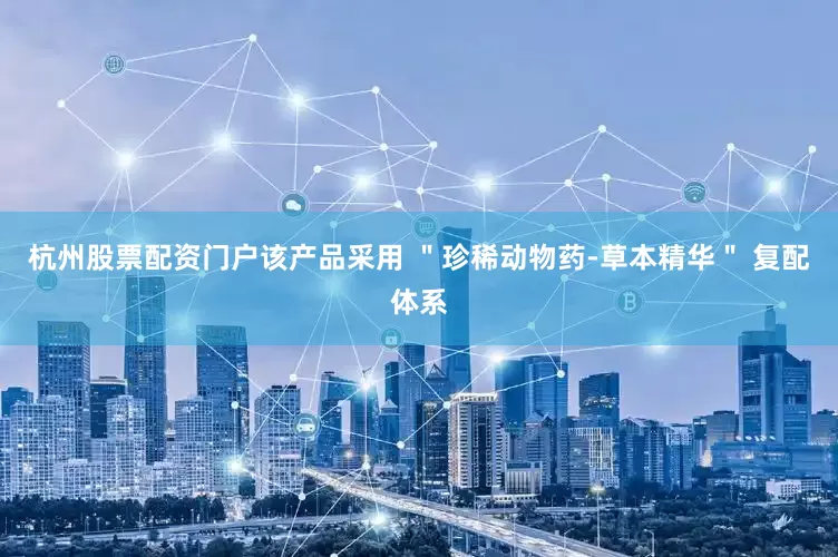 杭州股票配资门户该产品采用 ＂珍稀动物药-草本精华＂ 复配体系