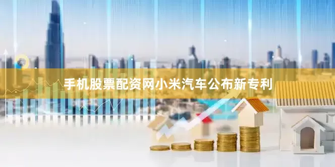 手机股票配资网小米汽车公布新专利
