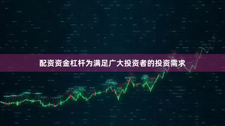 配资资金杠杆为满足广大投资者的投资需求