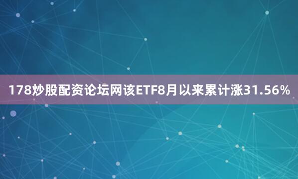 178炒股配资论坛网该ETF8月以来累计涨31.56%