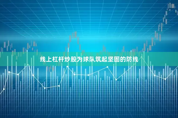 线上杠杆炒股为球队筑起坚固的防线