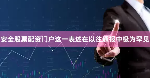 安全股票配资门户这一表述在以往通报中极为罕见