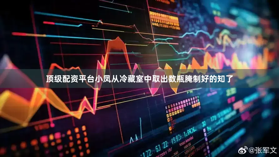 顶级配资平台小凤从冷藏室中取出数瓶腌制好的知了