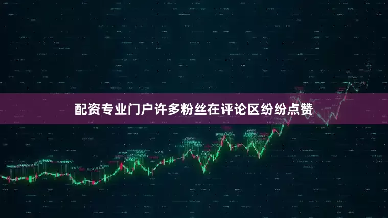 配资专业门户许多粉丝在评论区纷纷点赞