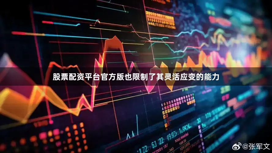 股票配资平台官方版也限制了其灵活应变的能力