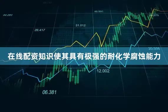 在线配资知识使其具有极强的耐化学腐蚀能力