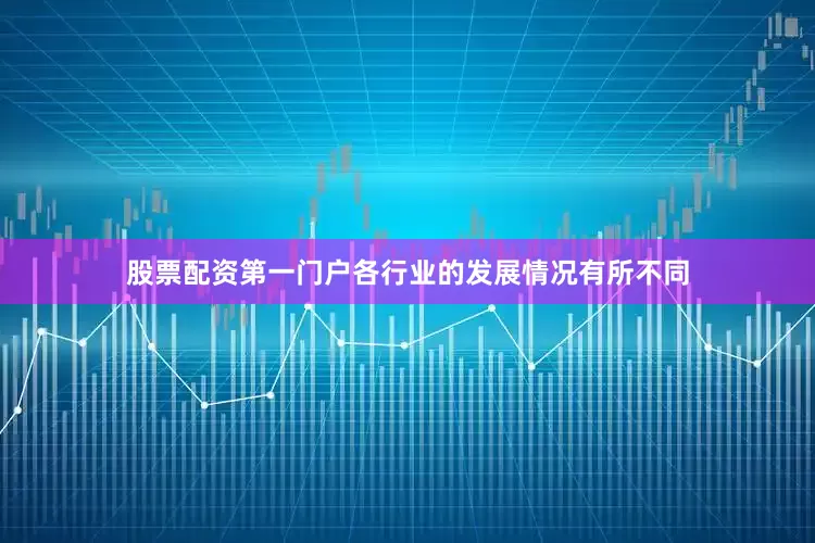股票配资第一门户各行业的发展情况有所不同