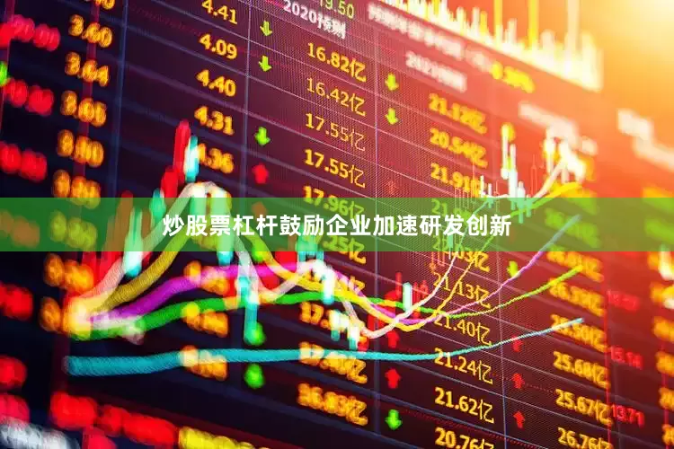 炒股票杠杆鼓励企业加速研发创新