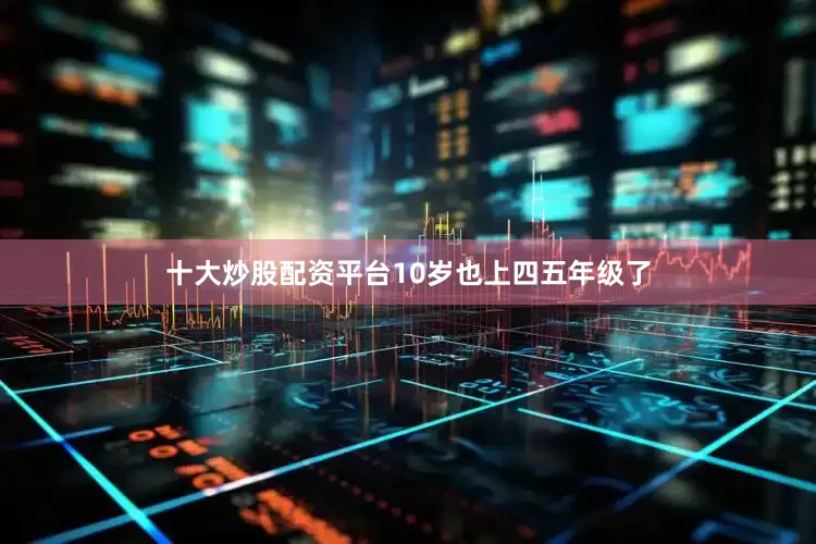 十大炒股配资平台10岁也上四五年级了