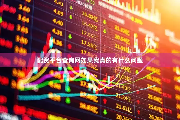 配资平台查询网如果我真的有什么问题