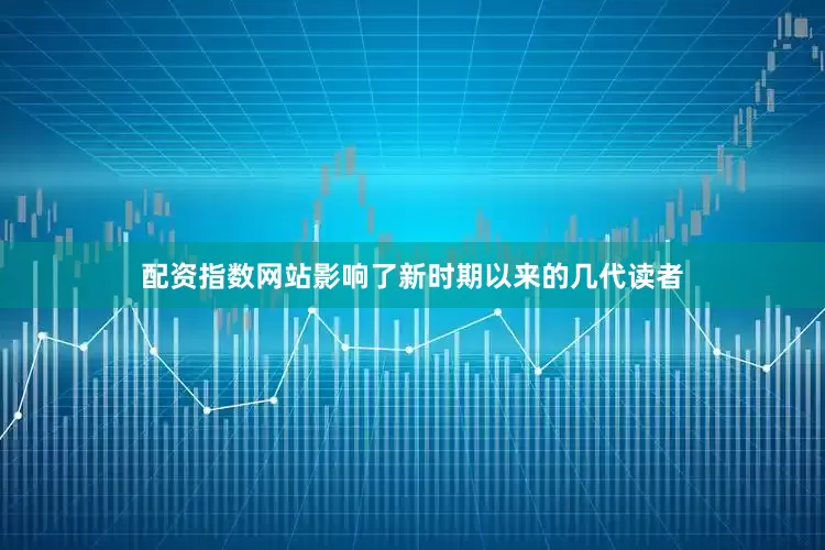 配资指数网站影响了新时期以来的几代读者