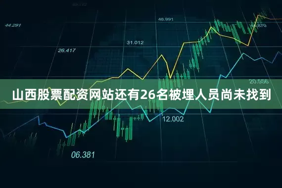 山西股票配资网站还有26名被埋人员尚未找到